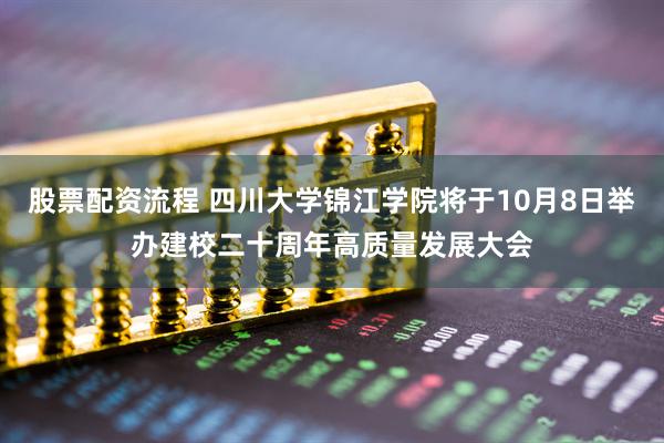 股票配资流程 四川大学锦江学院将于10月8日举办建校二十周年高质量发展大会