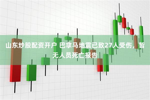 山东炒股配资开户 巴拿马地震已致27人受伤，暂无人员死亡报告